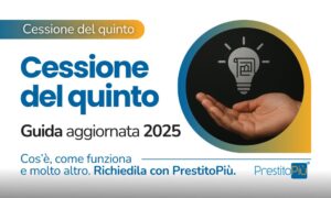 Cessione del quinto: guida aggiornata 2025. Richiedi luna Cessione del quinto con PrestitoPiù
