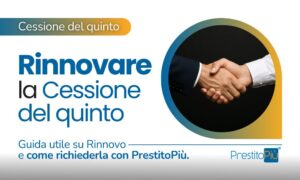 Stretta di mano per il rinnovo della cessione del quinto: guida utile e come richiederla con PrestitoPiù